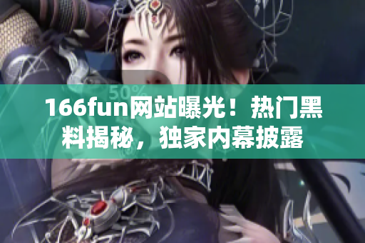 166fun網(wǎng)站曝光！熱門黑料揭秘，獨(dú)家內(nèi)幕披露