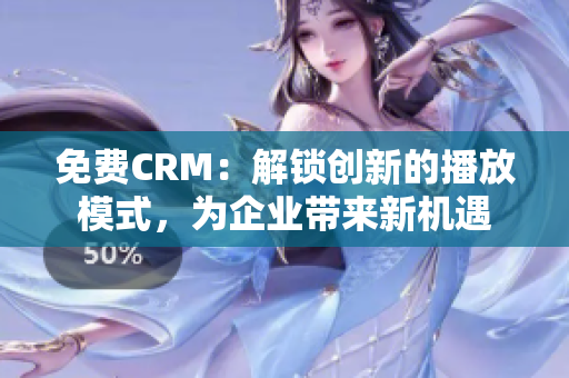 免費(fèi)CRM：解鎖創(chuàng)新的播放模式，為企業(yè)帶來新機(jī)遇