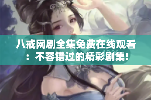 八戒網(wǎng)劇全集免費(fèi)在線觀看：不容錯過的精彩劇集!