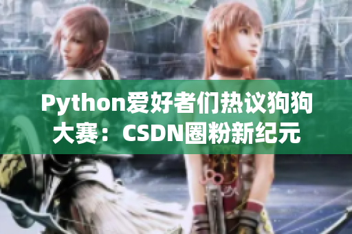 Python愛好者們熱議狗狗大賽：CSDN圈粉新紀(jì)元