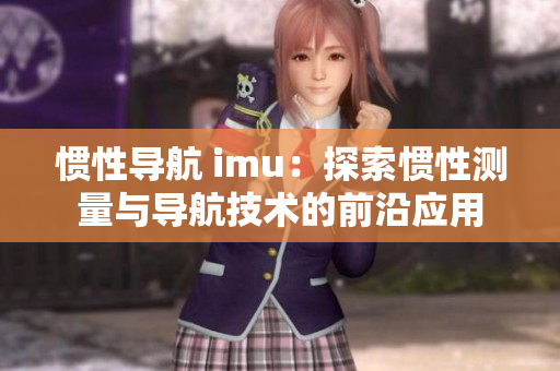 慣性導(dǎo)航 imu：探索慣性測量與導(dǎo)航技術(shù)的前沿應(yīng)用