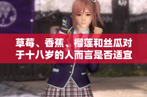 草莓、香蕉、榴蓮和絲瓜對于十八歲的人而言是否適宜食用？