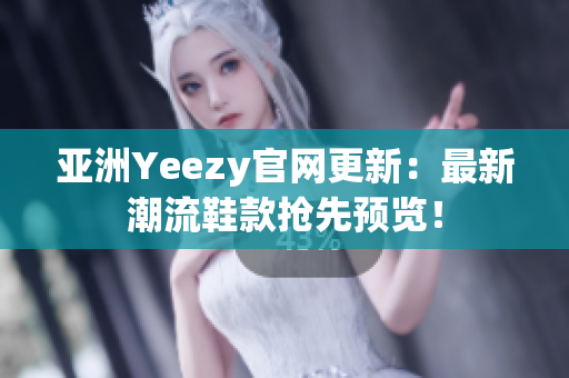 亞洲Yeezy官網(wǎng)更新：最新潮流鞋款搶先預(yù)覽！