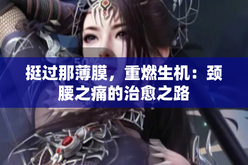 挺過那薄膜，重燃生機(jī)：頸腰之痛的治愈之路