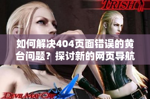 如何解決404頁面錯(cuò)誤的黃臺問題？探討新的網(wǎng)頁導(dǎo)航方案