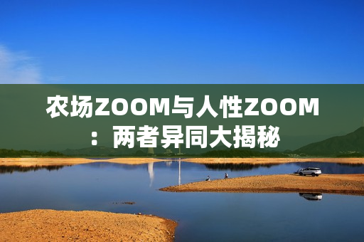 農(nóng)場ZOOM與人性ZOOM：兩者異同大揭秘