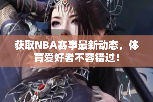 獲取NBA賽事最新動態(tài)，體育愛好者不容錯過！