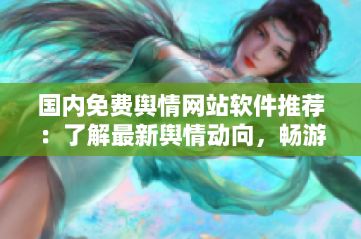 國內(nèi)免費(fèi)輿情網(wǎng)站軟件推薦：了解最新輿情動向，暢游信息海洋