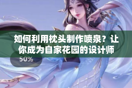 如何利用枕頭制作噴泉？讓你成為自家花園的設計師