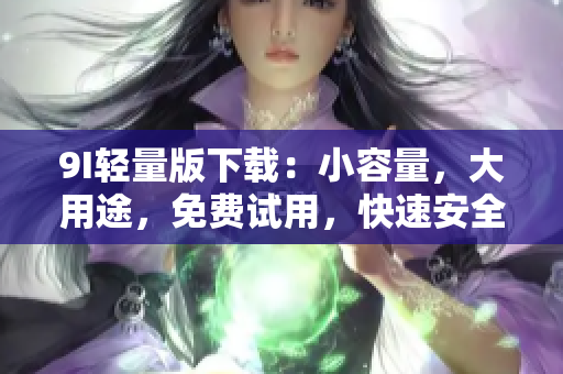 9I輕量版下載：小容量，大用途，免費試用，快速安全。