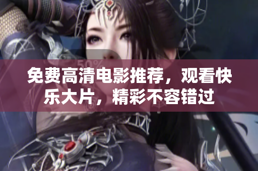 免費高清電影推薦，觀看快樂大片，精彩不容錯過