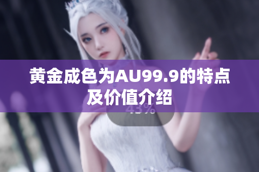 黃金成色為AU99.9的特點(diǎn)及價(jià)值介紹