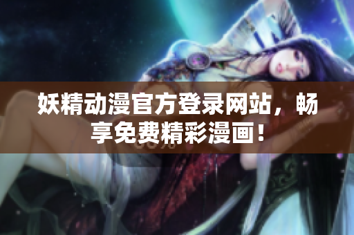 妖精動漫官方登錄網站，暢享免費精彩漫畫！