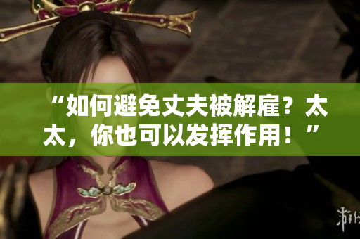 “如何避免丈夫被解雇？太太，你也可以發(fā)揮作用！”