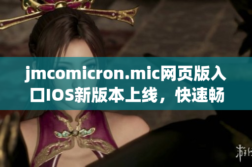 jmcomicron.mic網(wǎng)頁版入口IOS新版本上線，快速暢享最新漫畫資源