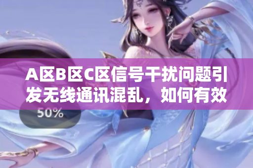 A區(qū)B區(qū)C區(qū)信號干擾問題引發(fā)無線通訊混亂，如何有效解決？
