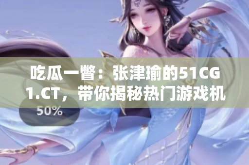 吃瓜一瞥：張津瑜的51CG1.CT，帶你揭秘熱門游戲機制