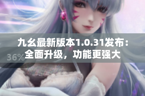 九幺最新版本1.0.31發(fā)布：全面升級(jí)，功能更強(qiáng)大