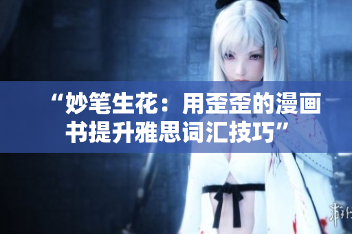 “妙筆生花：用歪歪的漫畫書提升雅思詞匯技巧”