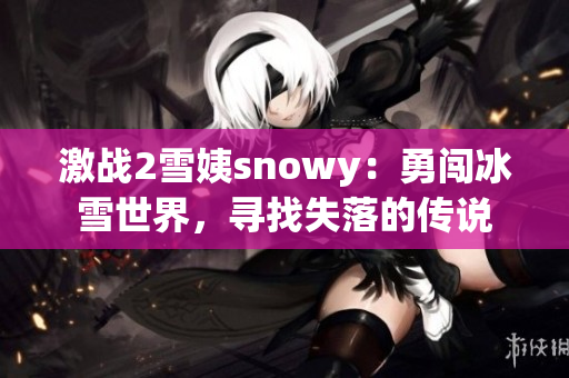 激戰(zhàn)2雪姨snowy：勇闖冰雪世界，尋找失落的傳說