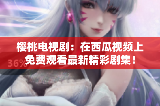 櫻桃電視?。涸谖鞴弦曨l上免費(fèi)觀看最新精彩劇集！