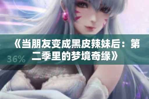 《當(dāng)朋友變成黑皮辣妹后：第二季里的夢(mèng)境奇緣》