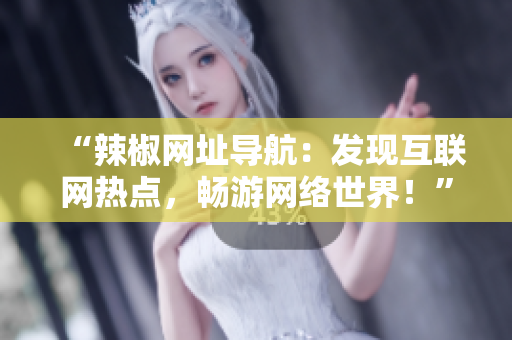“辣椒網(wǎng)址導(dǎo)航：發(fā)現(xiàn)互聯(lián)網(wǎng)熱點(diǎn)，暢游網(wǎng)絡(luò)世界！”