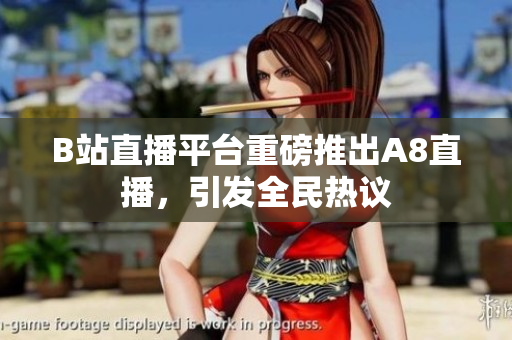 B站直播平臺(tái)重磅推出A8直播，引發(fā)全民熱議