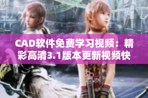 CAD軟件免費(fèi)學(xué)習(xí)視頻：精彩高清3.1版本更新視頻快來獲取