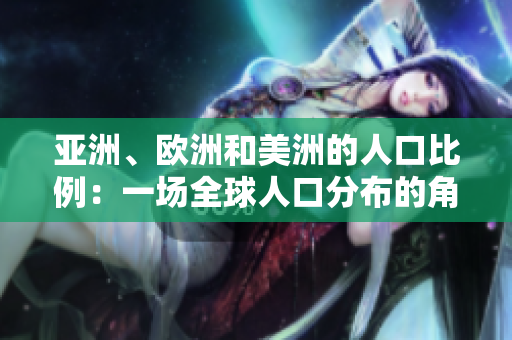 亞洲、歐洲和美洲的人口比例：一場全球人口分布的角逐