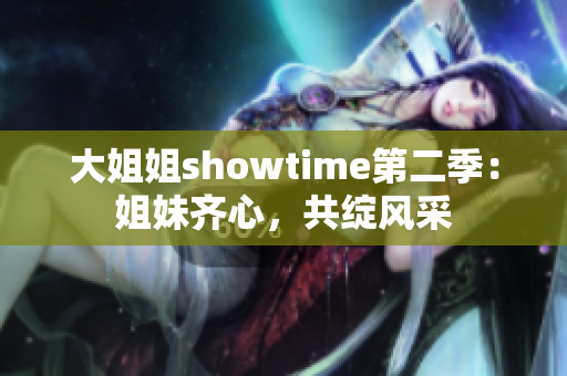大姐姐showtime第二季：姐妹齊心，共綻風(fēng)采