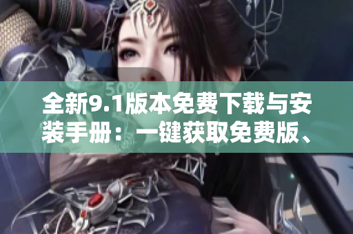全新9.1版本免費下載與安裝手冊：一鍵獲取免費版、安裝步驟完整指南!