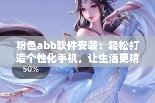 粉色abb軟件安裝：輕松打造個性化手機，讓生活更精彩