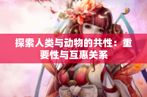 探索人類與動物的共性：重要性與互惠關(guān)系