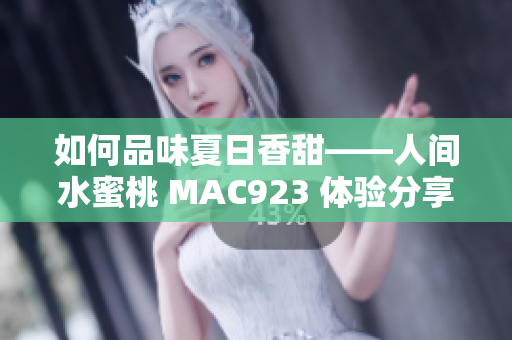 如何品味夏日香甜——人間水蜜桃 MAC923 體驗(yàn)分享與評測