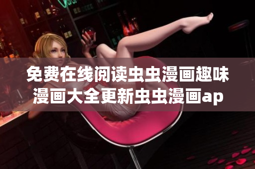 免費(fèi)在線閱讀蟲蟲漫畫趣味漫畫大全更新蟲蟲漫畫app免費(fèi)下載