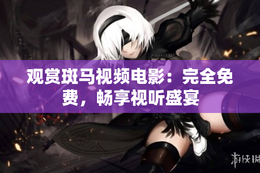 觀(guān)賞斑馬視頻電影：完全免費(fèi)，暢享視聽(tīng)盛宴