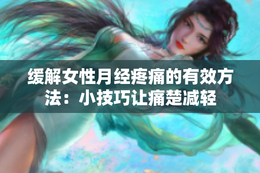 緩解女性月經(jīng)疼痛的有效方法：小技巧讓痛楚減輕