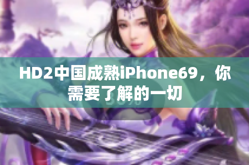 HD2中國成熟iPhone69，你需要了解的一切