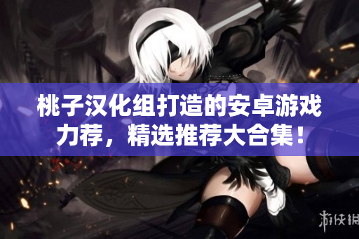 桃子漢化組打造的安卓游戲力薦，精選推薦大合集！