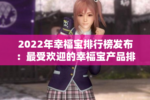 2022年幸福寶排行榜發(fā)布：最受歡迎的幸福寶產(chǎn)品排名大揭秘