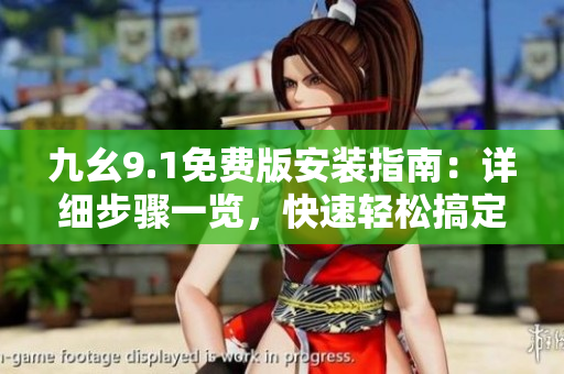 九幺9.1免費(fèi)版安裝指南：詳細(xì)步驟一覽，快速輕松搞定
