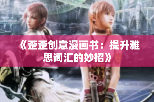 《歪歪創(chuàng)意漫畫書：提升雅思詞匯的妙招》