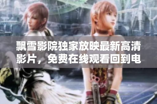 飄雪影院獨(dú)家放映最新高清影片，免費(fèi)在線觀看回到電影的世界