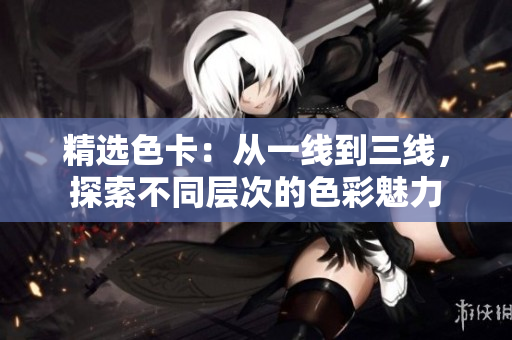 精選色卡：從一線到三線，探索不同層次的色彩魅力