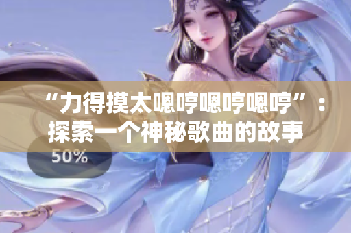 “力得摸太嗯哼嗯哼嗯哼”：探索一個(gè)神秘歌曲的故事