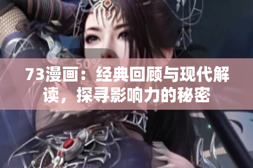 73漫畫：經(jīng)典回顧與現(xiàn)代解讀，探尋影響力的秘密