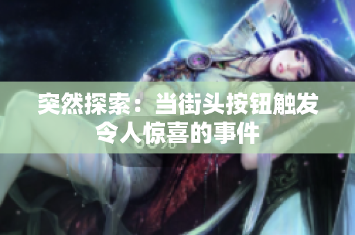 突然探索：當(dāng)街頭按鈕觸發(fā)令人驚喜的事件