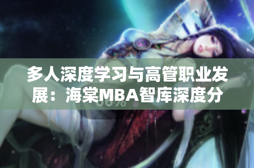 多人深度學習與高管職業(yè)發(fā)展：海棠MBA智庫深度分析