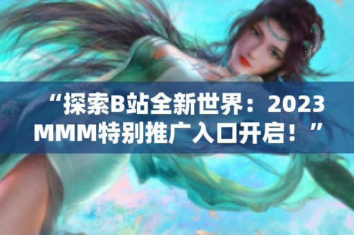 “探索B站全新世界：2023MMM特別推廣入口開啟！”